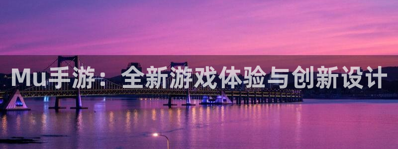安信娱乐软件：Mu手游：全新游戏体验与创新设计