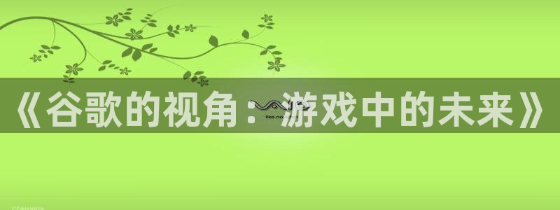 安信娱乐下载：《谷歌的视角：游戏中的未来》