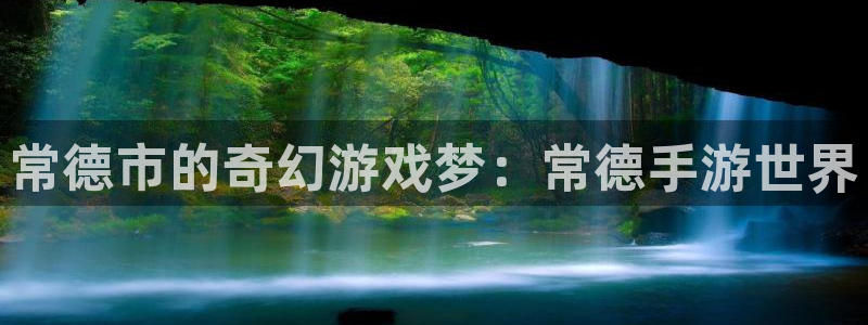 安信3娱乐注册：常德市的奇幻游戏梦：常德手游世界
