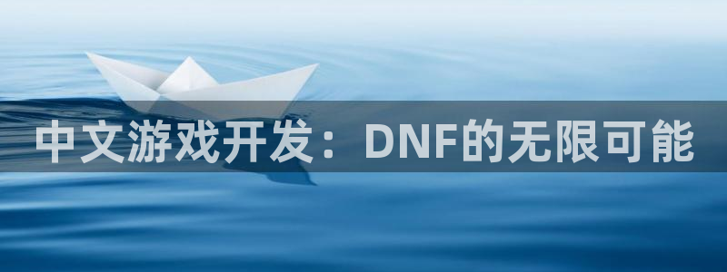 安信13娱乐：中文游戏开发：DNF的无限可能