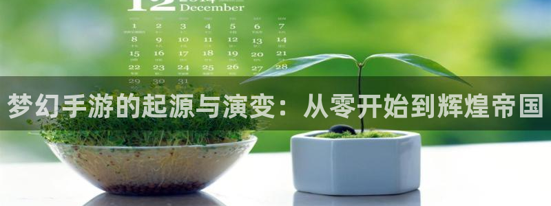 安信12娱乐网：梦幻手游的起源与演变：从零开始到辉煌帝国