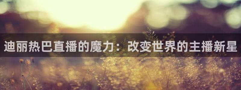 柠檬直播间现场直播：迪丽热巴直播的魔力：改变世界的主播新星